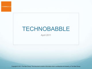 TECHNOBABBLE April 2011 Copyright © 2011 The New Group. This document contains information that is confidential and property of The New Group. 