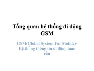 Tổng quan hệ thống di động
GSM
GSM(Global System For Mobile)-
Hệ thống thông tin di động toàn
cầu
 