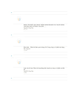 
PHÂN TÍCH KẾT QUẢ HOẠT ĐỘNG KINH DOANH CỦA NGÂN HÀNG
THƯƠNG MẠI CỔ PHẦN SÀI GÒN……
Nguyễn Công Huy
47,173

Khóa luận _ Phân tích hiệu quả sử dụng vốn Trong công ty cổ phần xây dựng…
Bao Nguyen
16,803

Luận văn kế toán: Phân tích hoạt động kinh doanh tại công ty cổ phần sơn Hải
Ph……
Nguyễn Công Huy
5,482

 