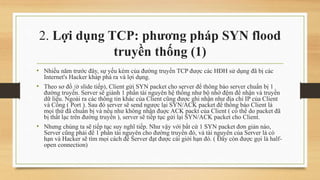 2. Lợi dụng TCP: phương pháp SYN flood
truyền thống (1)
• Nhiều năm trước đây, sự yếu kém của đường truyền TCP được các HĐ...
