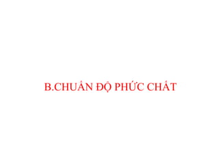 B.CHUẨN ĐỘ PHỨC CHẤT
 