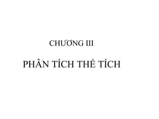 CHƯƠNG III
PHÂN TÍCH THỂ TÍCH
 