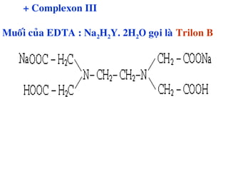 + Complexon III
Muoái cuûa EDTA : Na2H2Y. 2H2O goïi laø Trilon B
 