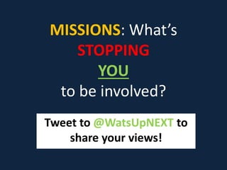 MISSIONS: What’s
STOPPING
YOU
to be involved?
Tweet to @WatsUpNEXT to
share your views!
 