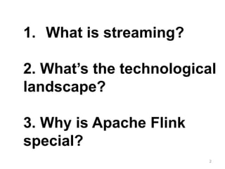 2
1. What is streaming?
2. What’s the technological
landscape?
3. Why is Apache Flink
special?
 
