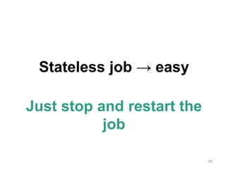 45
Stateless job → easy
Just stop and restart the
job
 