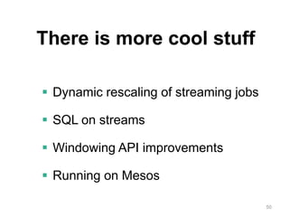 50
There is more cool stuff
 Dynamic rescaling of streaming jobs
 SQL on streams
 Windowing API improvements
 Running on Mesos
 