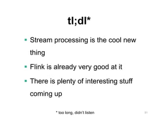 51
tl;dl*
 Stream processing is the cool new
thing
 Flink is already very good at it
 There is plenty of interesting stuff
coming up
* too long, didn’t listen
 