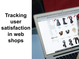 9
Tracking
user
satisfaction
in web
shops
 