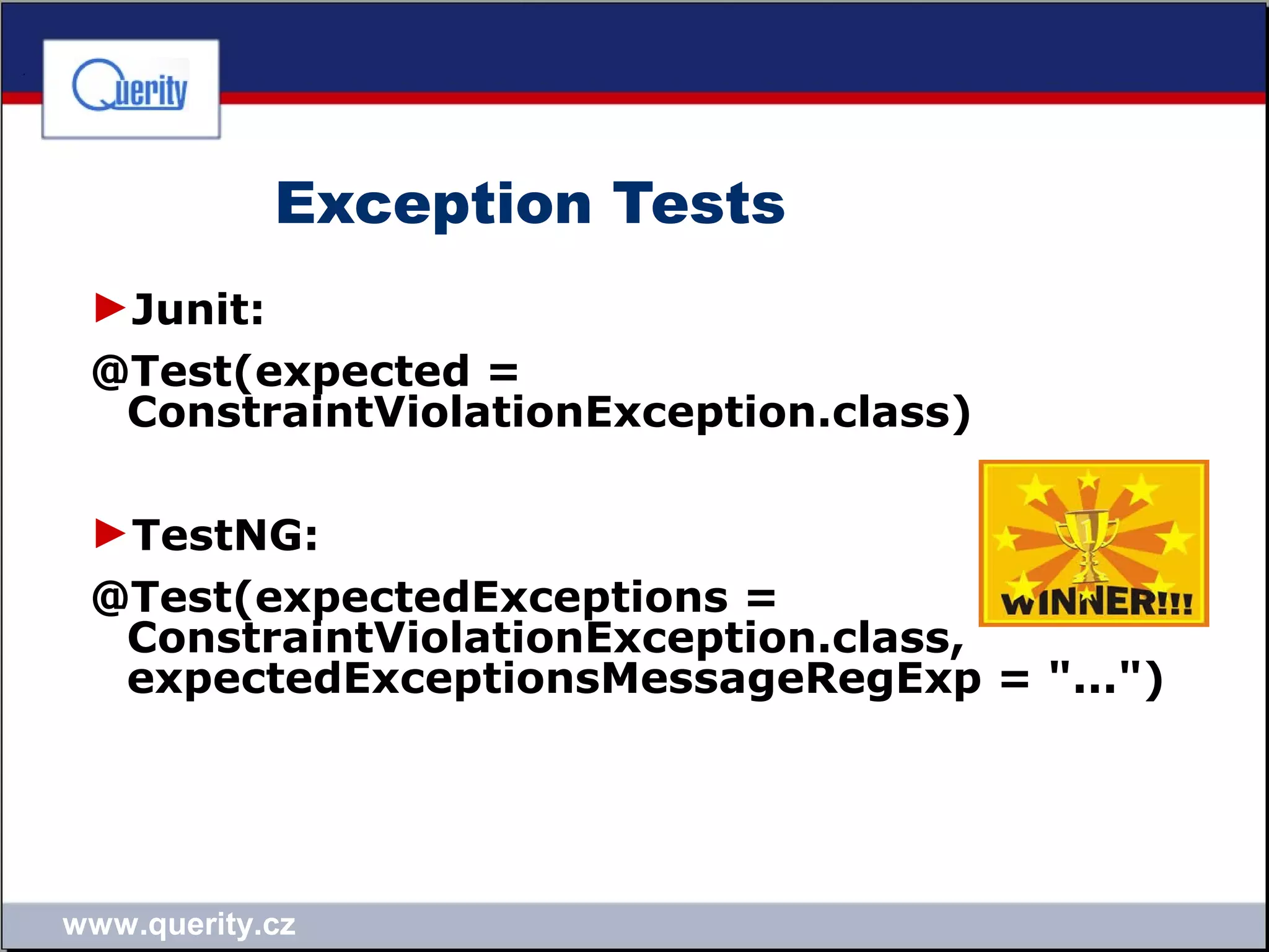 www.querity.cz
Exception Tests
►Junit:
@Test(expected =
ConstraintViolationException.class)
►TestNG:
@Test(expectedExceptions =
ConstraintViolationException.class,
expectedExceptionsMessageRegExp = "...")
 