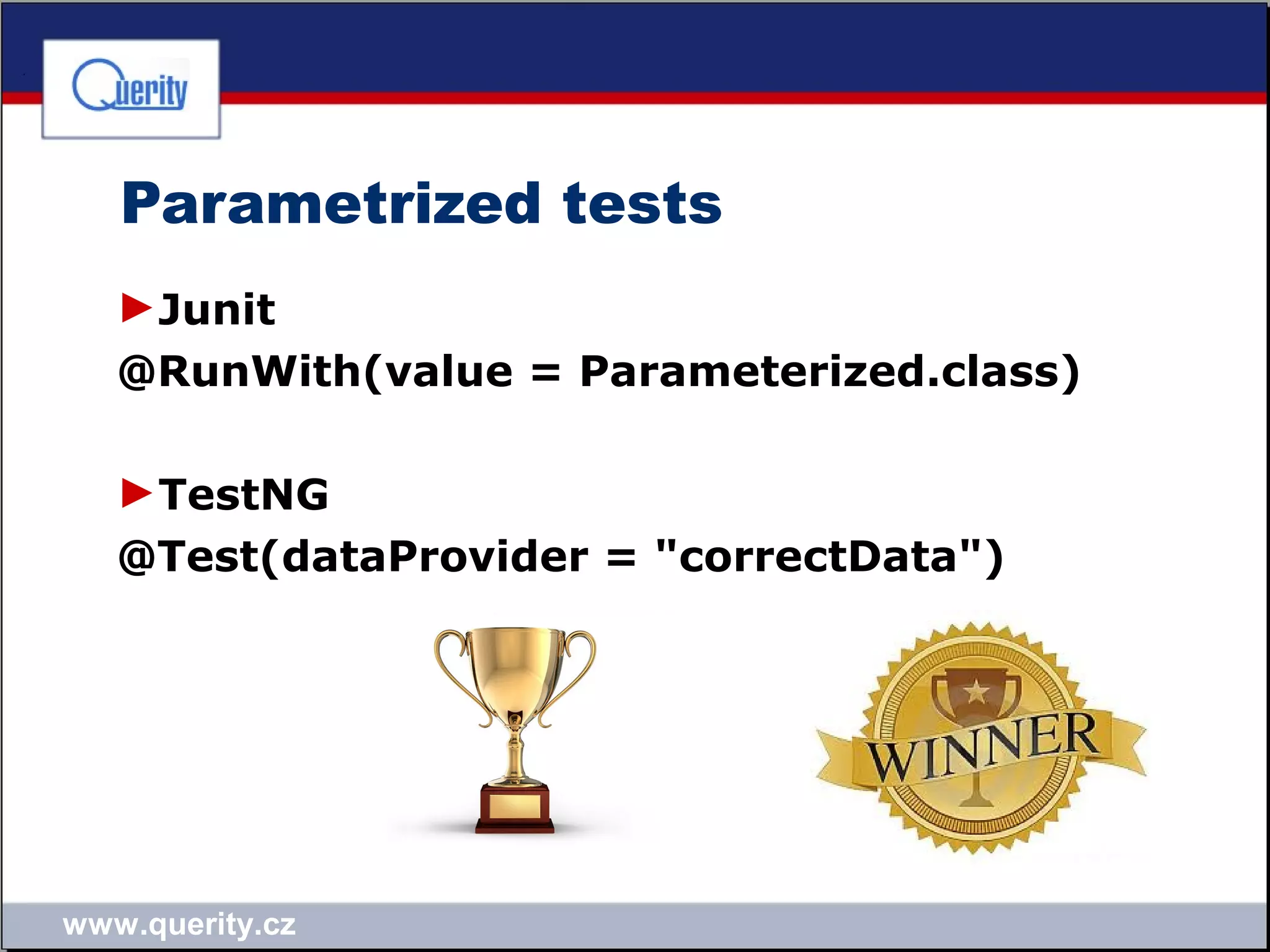 www.querity.cz
Parametrized tests
►Junit
@RunWith(value = Parameterized.class)
►TestNG
@Test(dataProvider = "correctData")
 