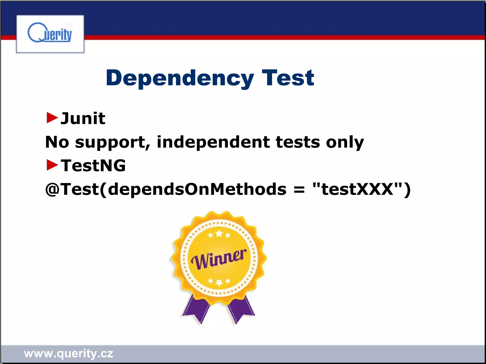 www.querity.cz
Dependency Test
►Junit
No support, independent tests only
►TestNG
@Test(dependsOnMethods = "testXXX")
 