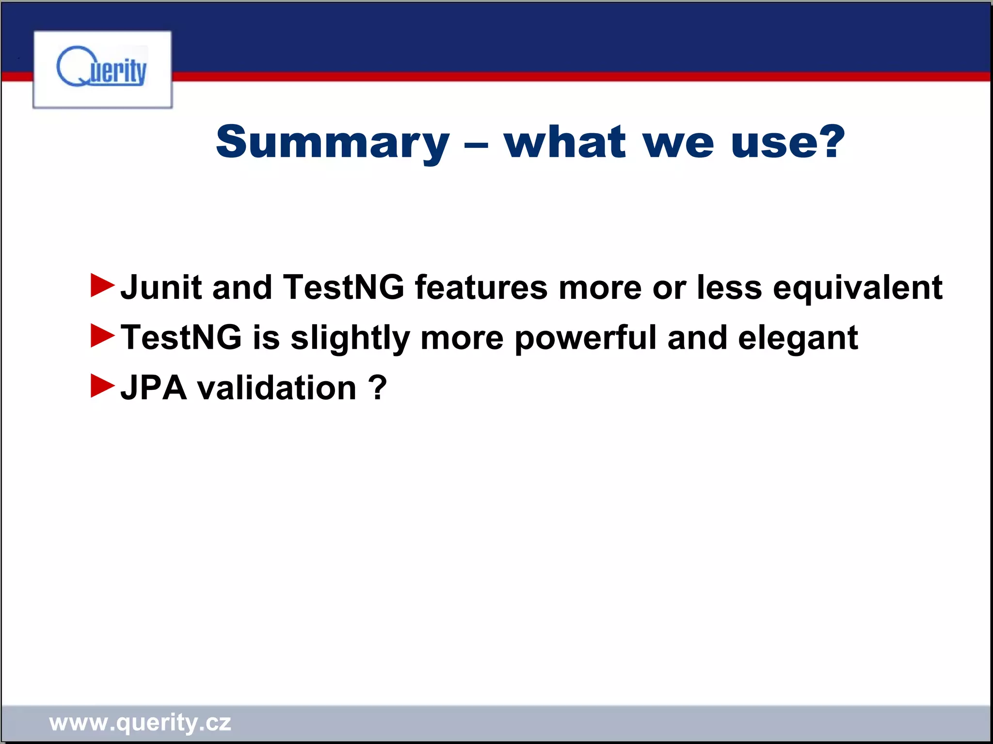 www.querity.cz
Summary – what we use?
►Junit and TestNG features more or less equivalent
►TestNG is slightly more powerful and elegant
►JPA validation ?
 