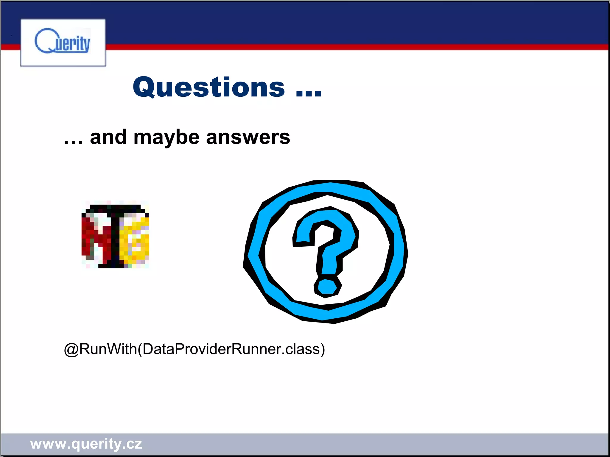 www.querity.cz
Questions …
… and maybe answers
@RunWith(DataProviderRunner.class)
 