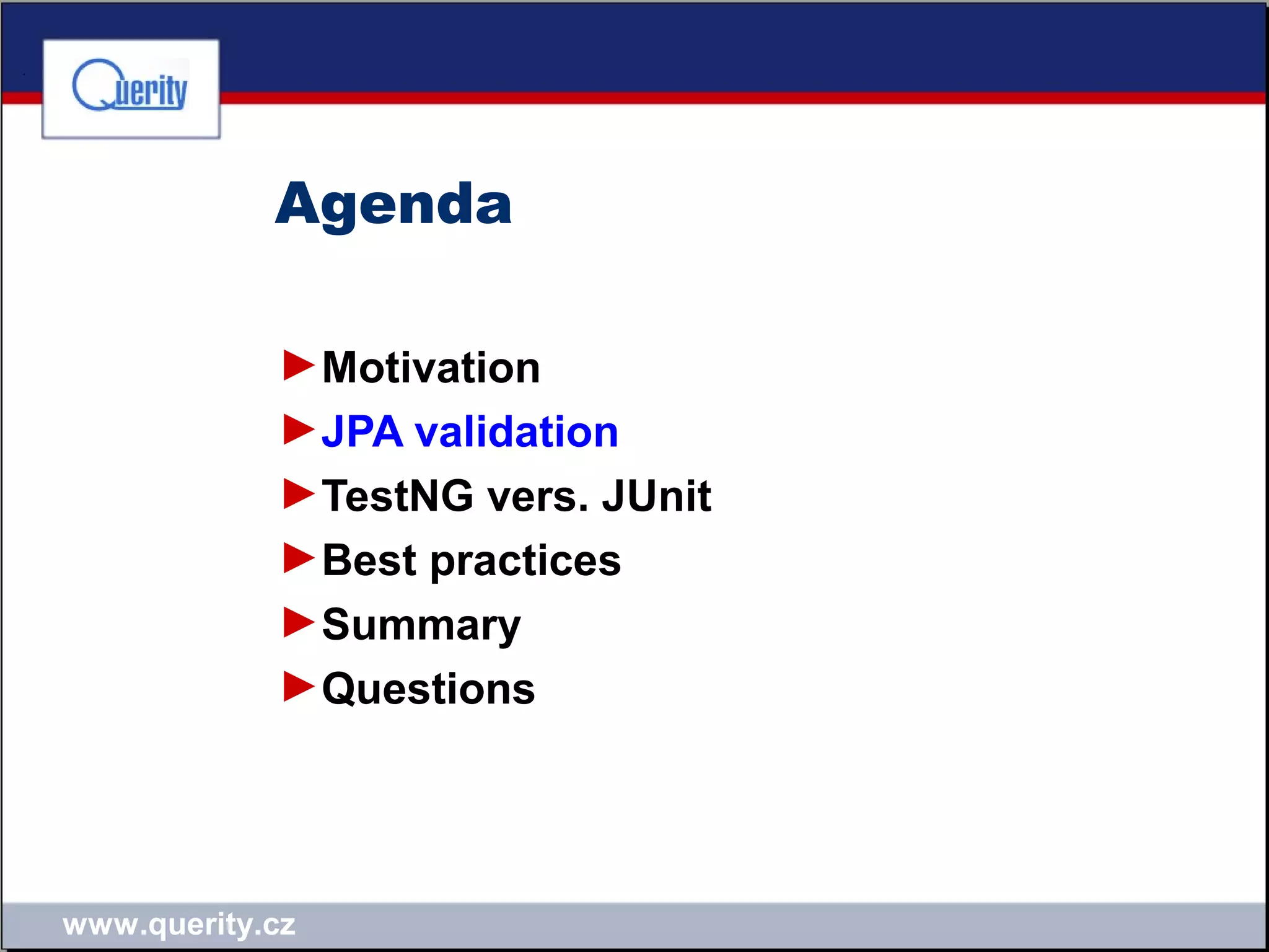 www.querity.cz
Agenda
►Motivation
►JPA validation
►TestNG vers. JUnit
►Best practices
►Summary
►Questions
 