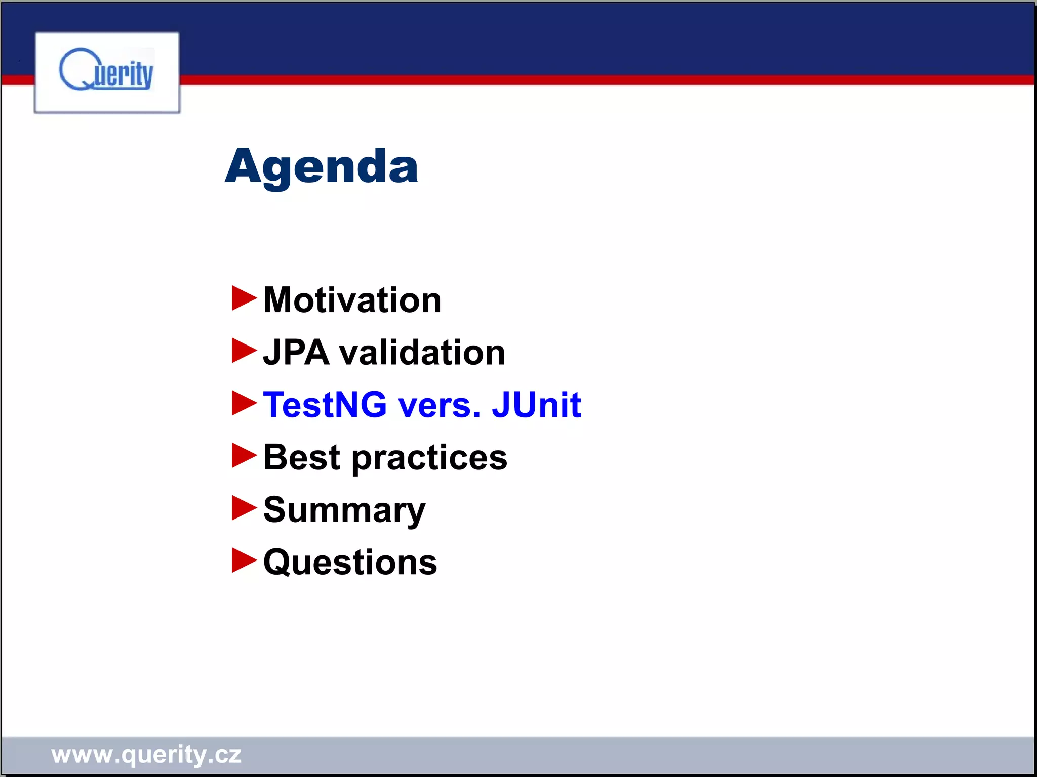 www.querity.cz
Agenda
►Motivation
►JPA validation
►TestNG vers. JUnit
►Best practices
►Summary
►Questions
 
