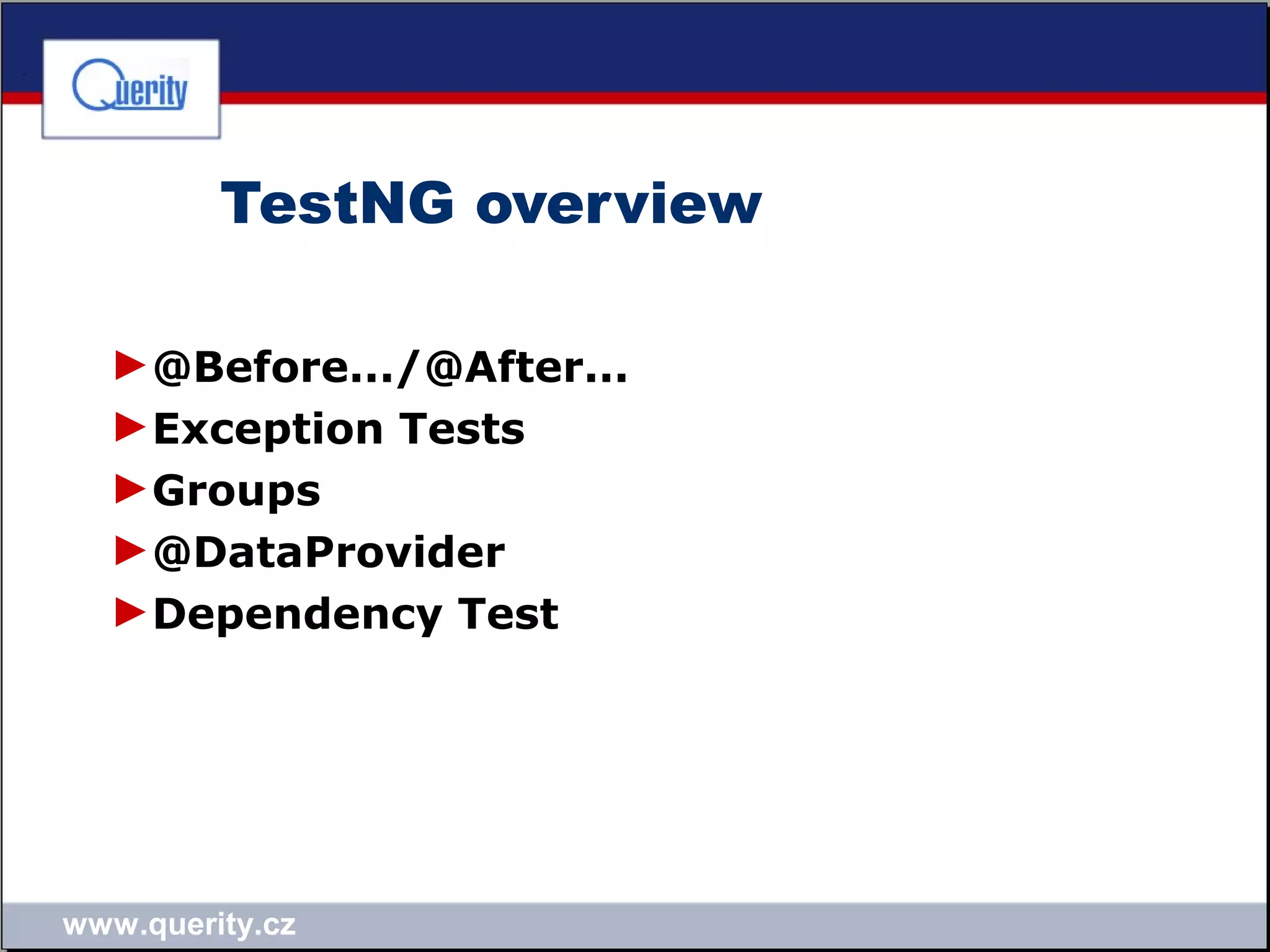 www.querity.cz
TestNG overview
►@Before.../@After...
►Exception Tests
►Groups
►@DataProvider
►Dependency Test
 
