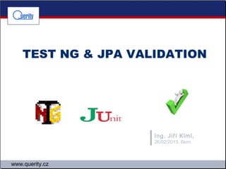 www.querity.cz
TEST NG & JPA VALIDATION
Ing. Jiří Kiml,
26/02/2015, Bern
 