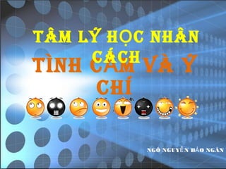 TÂM LÝ H Ọ C NHÂN
     CÁCH
TÌNH C Ả M VÀ Ý
      CHÍ

           NGÔ NGUYỄ N BẢ O NGÂN
 