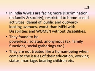 …3
• In India WwDs are facing more Discrimination
(in family & society), restricted to home-based
activities, denial of pu...
