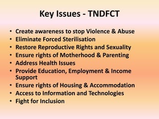 Key Issues - TNDFCT
• Create awareness to stop Violence & Abuse
• Eliminate Forced Sterilisation
• Restore Reproductive Ri...