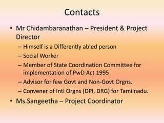 Contacts
• Mr Chidambaranathan – President & Project
Director
– Himself is a Differently abled person
– Social Worker
– Me...