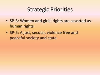 Strategic Priorities
• SP-3: Women and girls’ rights are asserted as
human rights
• SP-5: A just, secular, violence free a...