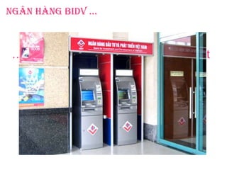 Ngân hàng BIDV …
Năm 2011, tổng số máy ATM đạt
1.295 máy …
… Tổng số máy POS tăng đáng kể, đạt
6.203 máy …
 