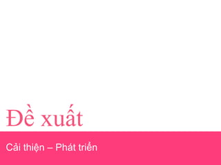Đề xuất
Cải thiện – Phát triển
 