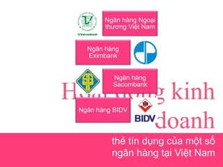Hoạt động kinh
doanh
thẻ tín dụng của một số
ngân hàng tại Việt Nam
Ngân hàng Ngoại
thương Việt Nam
Ngân hàng
Eximbank
Ngân hàng
Sacombank
Ngân hàng BIDV
 