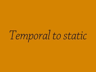 Temporal to static
 