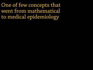 One of few concepts that
went from mathematical
to medical epidemiology
 