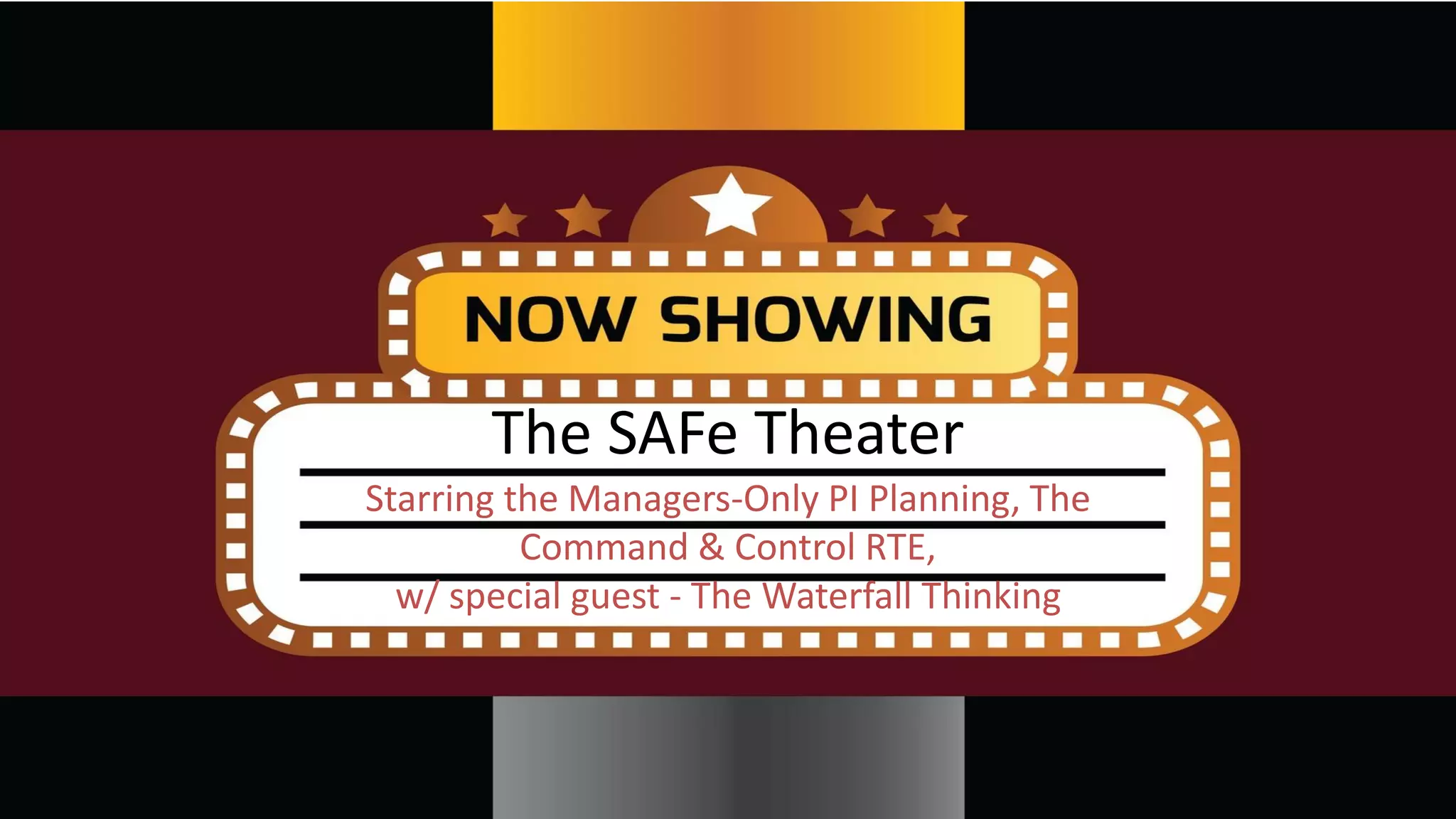 The SAFe Theater
Starring the Managers-Only PI Planning, The
Command & Control RTE,
w/ special guest - The Waterfall Thinking
 