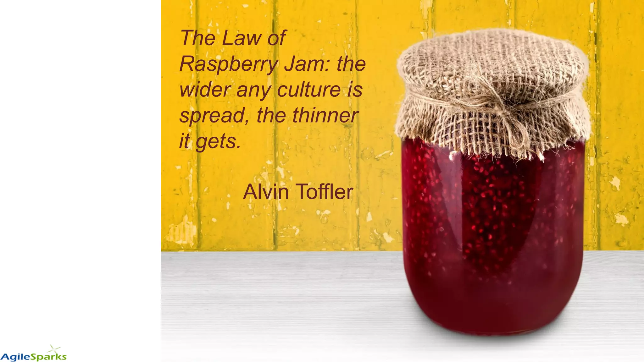 The Law of
Raspberry Jam: the
wider any culture is
spread, the thinner
it gets.
Alvin Toffler
 