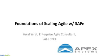 Foundations of Scaling Agile w/ SAFe
Yuval Yeret, Enterprise Agile Consultant,
SAFe SPCT
 