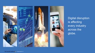 © Scaled Agile, Inc.
Digital disruption
is affecting
every industry
across the
globe.
© Scaled Agile, Inc.
 