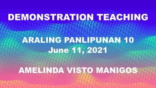 DEMONSTRATION TEACHING
ARALING PANLIPUNAN 10
June 11, 2021
AMELINDA VISTO MANIGOS
 