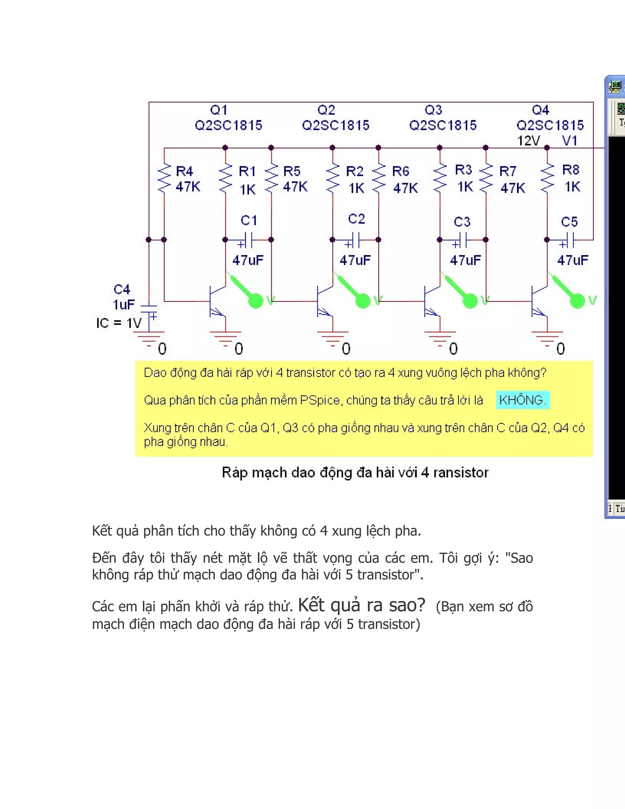 Kết quả phân tích cho thấy không có 4 xung lệch pha.
Đến đây tôi thấy nét mặt lộ vẽ thất vọng của các em. Tôi gợi ý: "Sao
không ráp thử mạch dao động đa hài với 5 transistor".

Các em lại phấn khởi và ráp thử. Kết quả ra sao? (Bạn xem sơ đồ
mạch điện mạch dao động đa hài ráp với 5 transistor)
 