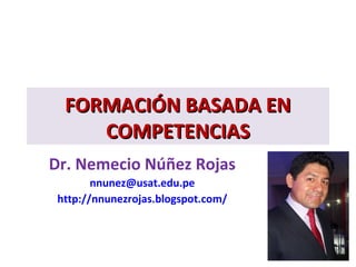 FORMACIÓN BASADA ENFORMACIÓN BASADA EN
COMPETENCIASCOMPETENCIAS
Dr. Nemecio Núñez Rojas
nnunez@usat.edu.pe
http://nnunezrojas.blogspot.com/
 