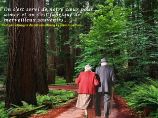 On s’est servi de notre cœur pour
 aimer et on s’est fabriqué de
 merveilleux souvenirs…
Tình yêu chúng ta đã dệt nên những kỷ niệm tuyệt vời...
 