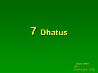 7  Dhatus Tânia Fontes  3ºA Naturopatia- I.M.T. 