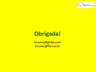 Obrigada!
tcnunes@globo.com
tcnunes@fiocruz.br
 