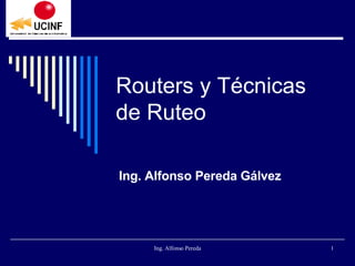 Routers y Técnicas de Ruteo Ing. Alfonso Pereda Gálvez 