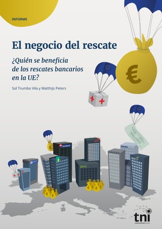 INFORME
El negocio del rescate
¿Quién se beneficia
de los rescates bancarios
en la UE?
Sol Trumbo Vila y Matthijs Peters
 