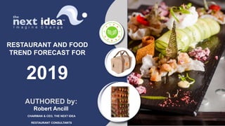RESTAURANT AND FOOD
TREND FORECAST FOR
2019
AUTHORED by:
Robert Ancill
CHAIRMAN & CEO, THE NEXT IDEA
RESTAURANT CONSULTANTS
 