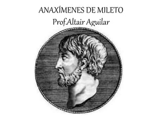 ANAXÍMENES DE MILETO 
Prof.Altair Aguilar 
 