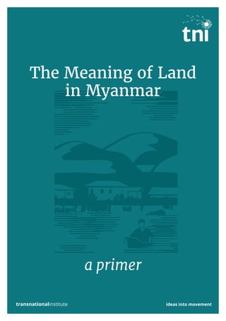a primer
The Meaning of Land
in Myanmar
transnationalinstitute ideas into movement
 