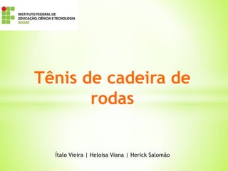 Tênis de cadeira de
rodas
Ítalo Vieira | Heloisa Viana | Herick Salomão
 