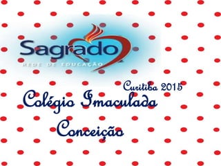 Colégio Imaculada
Conceição
Curitiba 2015
 
