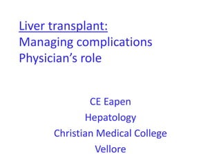 Liver transplant:
Managing complications
Physician’s role
CE Eapen
Hepatology
Christian Medical College
Vellore
 